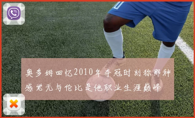 奥多姆回忆2010年夺冠时刻称那种感觉无与伦比是他职业生涯巅峰