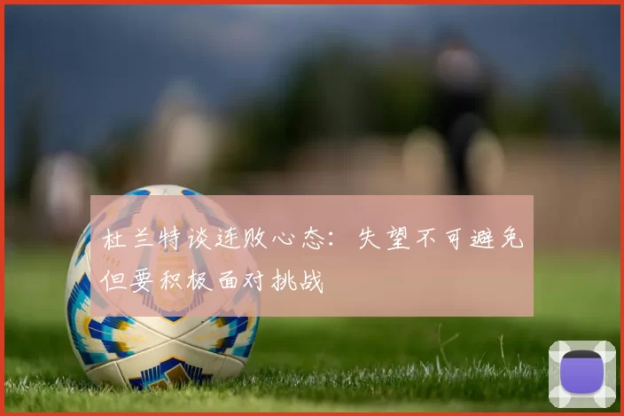 杜兰特谈连败心态：失望不可避免但要积极面对挑战
