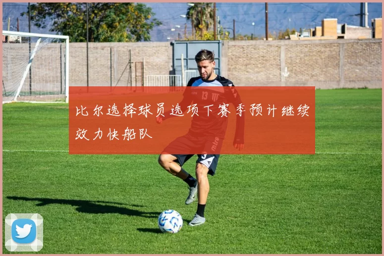 比尔选择球员选项下赛季预计继续效力快船队