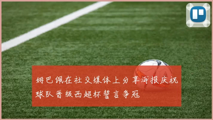 姆巴佩在社交媒体上分享海报庆祝球队晋级西超杯誓言争冠