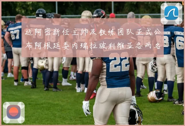 迈阿密新任主帅及教练团队正式公布阿根廷委内瑞拉玻利维亚各两名成员