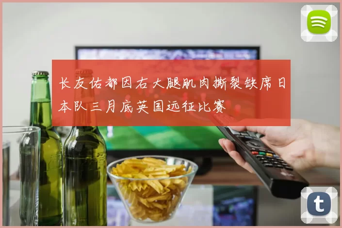 长友佑都因右大腿肌肉撕裂缺席日本队三月底英国远征比赛