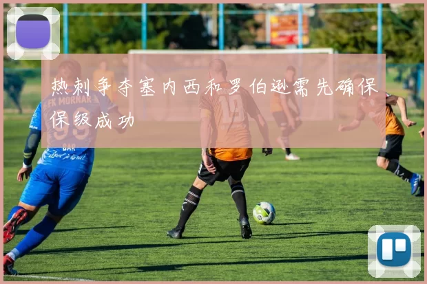 热刺争夺塞内西和罗伯逊需先确保保级成功