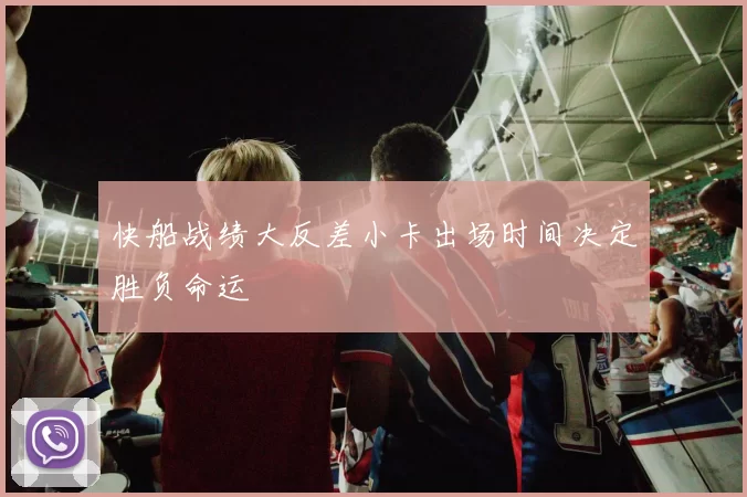 快船战绩大反差小卡出场时间决定胜负命运