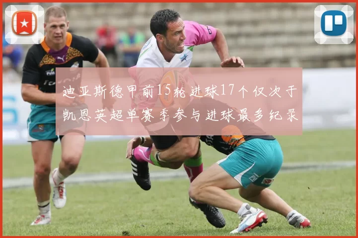 迪亚斯德甲前15轮进球17个仅次于凯恩英超单赛季参与进球最多纪录为18个