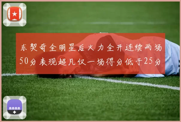 东契奇全明星后火力全开连续两场50分表现超凡仅一场得分低于25分